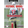 Fútbol base. 12 temporadas (7-18 AÑOS) PREBENJAMÍN - JUVENIL: Propuesta de temario a largo plazo para una cantera de fútbol