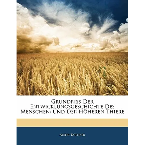 Grundriss Der Entwicklungsgeschichte Des Menschen: Und Der Hoheren Thiere