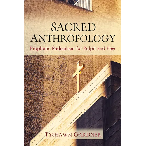 Sacred Anthropology: Prophetic Radicalism for Pulpit and Pew