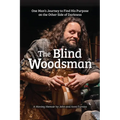 The Blind Woodsman: One Man's Journey to Find His Purpose on the Other Side of Darkness