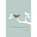 Practical Theology for Women: How Knowing God Makes a Difference in Our Daily Lives