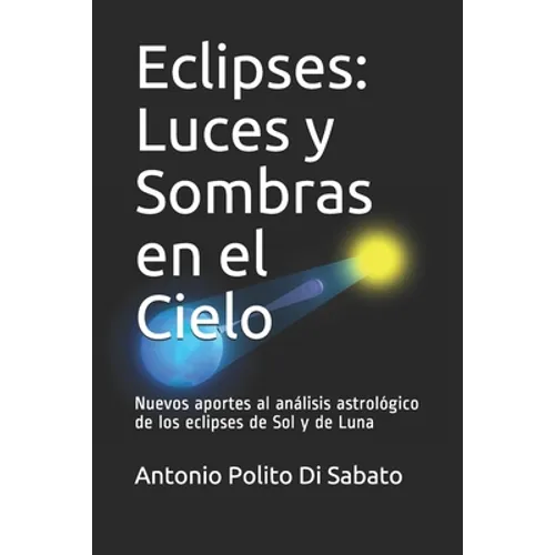 Eclipses: Luces y Sombras en el Cielo: Nuevos aportes al análisis astrológico de los eclipses de Sol y de Luna