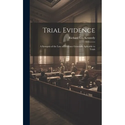 Trial Evidence; a Synopsis of the law of Evidence Generally Aplicable to Trials