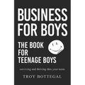 Business For Boys: THE BOOK for Teenage Boys; Surviving and thriving through your teens