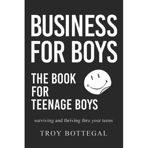 Business For Boys: THE BOOK for Teenage Boys; Surviving and thriving through your teens
