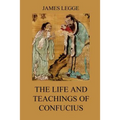 The Life and Teachings of Confucius: The Chinese Classics, Vol. 1: Analects, Great Learning, Doctrine of the Mean