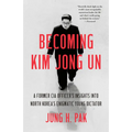 Becoming Kim Jong Un: A Former CIA Officer's Insights into North Korea's Enigmatic Young Dictator
