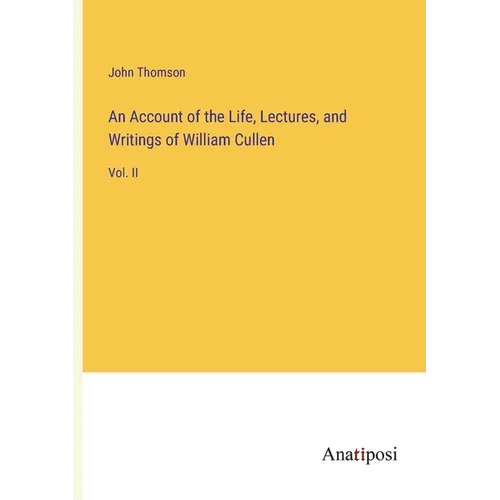 An Account of the Life, Lectures, and Writings of William Cullen: Vol. II