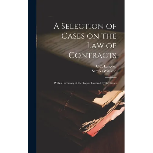 A Selection of Cases on the law of Contracts: With a Summary of the Topics Covered by the Cases