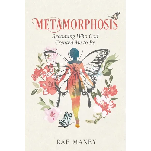 Metamorphosis: Becoming Who God Created Me to Be