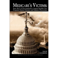 Medicare's Victims: How the U.S. Government's Largest Health Care Program Harms Patients and Impairs Physicians