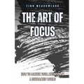 The Art of Focus: How to Master Your Attention in a Distracted World