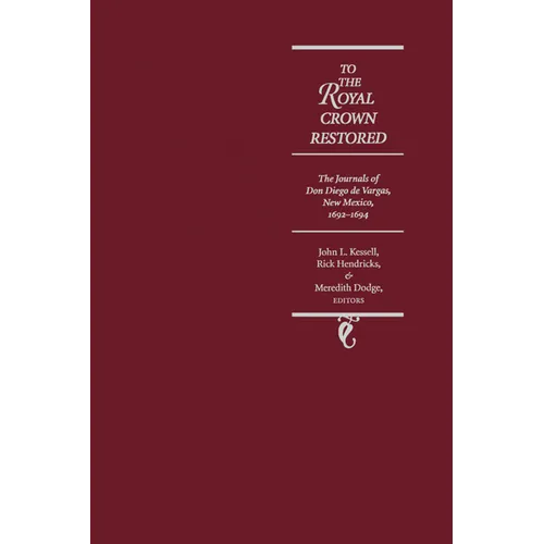 To the Royal Crown Restored: The Journals of Don Diego de Vargas, New Mexico, 1692-1694