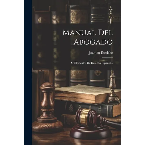 Manual Del Abogado: O Elementos De Derecho Español...