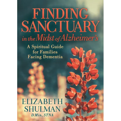 Finding Sanctuary in the Midst of Alzheimer's: A Spiritual Guide for Families Facing Dementia