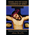 Father, Into Thy Hands I Commend My Spirit: Meditations on the Seventh Word from the Cross