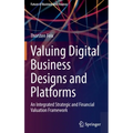 Valuing Digital Business Designs and Platforms: An Integrated Strategic and Financial Valuation Framework