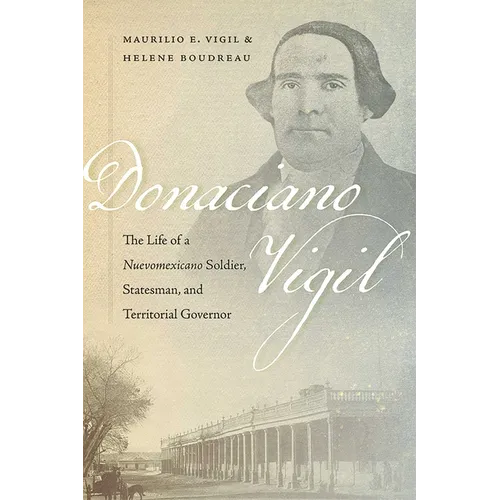 Donaciano Vigil: The Life of a Nuevomexicano Soldier, Statesman, and Territorial Governor