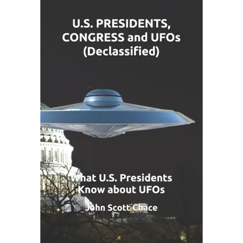 U.S. PRESIDENTS, CONGRESS and UFOs (Declassified): What U.S. Presidents Know about UFOs