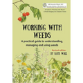 Working With Weeds: A practical guide to understanding, managing and using weeds