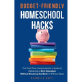 Budget-Friendly Homeschool Hacks: The First-Time Homeschooler's Guide To Delivering A Rich Education Without Breaking The Bank in 10 Easy Steps