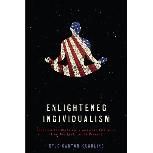 Enlightened Individualism: Buddhism and Hinduism in American Literature from the Beats to the Present