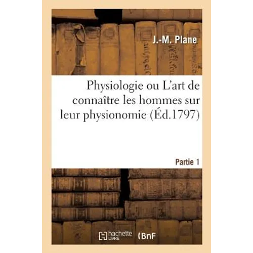 Physiologie, Ou l'Art de Connaître Les Hommes Sur Leur Physionomie. Partie 1