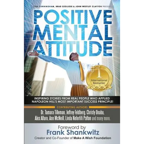 Positive Mental Attitude: Inspiring Stories from Real People Who Applied Napoleon Hill's Most Important Success Principle