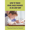 How To Teach Your Child Phonics In An Easy Way: Tips And Tricks For Parents: First Little Readers Guided For Children