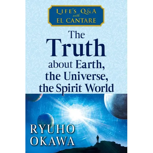 The Truth about Earth, the Universe, the Spirit World: Life's Q&A with El Cantare