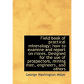 Field book of practical mineralogy; how to examine and report on mines. Designed for the use of pros