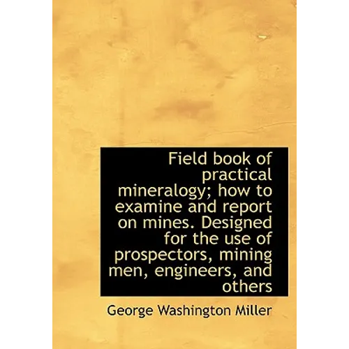 Field book of practical mineralogy; how to examine and report on mines. Designed for the use of pros