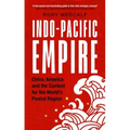 Indo-Pacific Empire: China, America and the Contest for the World's Pivotal Region
