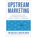 Upstream Marketing: Unlock Growth Using the Combined Principles of Insight, Identity, and Innovation