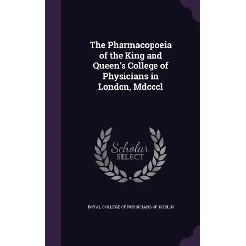The Pharmacopoeia of the King and Queen's College of Physicians in London, Mdcccl