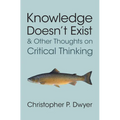 Knowledge Doesn't Exist and Other Thoughts on Critical Thinking