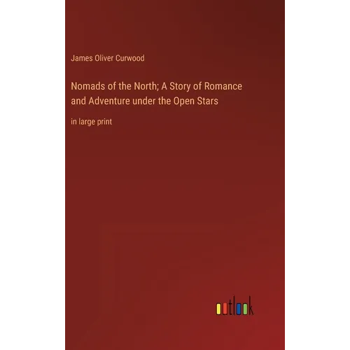 Nomads of the North; A Story of Romance and Adventure under the Open Stars: in large print