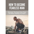 How To Become Fearless Man: Discover The Exact Fear That Has Been Holding You Back: How To Become Fearless Book
