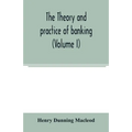 The theory and practice of banking (Volume I)