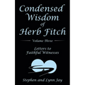 Condensed Wisdom of Herb Fitch Volume Three: Letters to Faithful Witnesses
