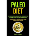 Paleo Diet: The Magic Ways To Lose Weight And Eat Healthy Food, Including Step By Step Guides To Meal Plans (Paleo Recipes For Beginners To Lose Weigh