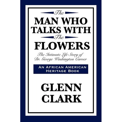 The Man Who Talks with the Flowers: The Intimate Life Story of Dr. George Washington Carver