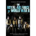 The Royal Air Force in World War II: The History and Legacy of British Air Power against the Luftwaffe and Nazi Germany