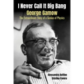 I Never Call It Big Bang - George Gamow: The Extraordinary Story of a Genius of Physics