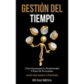 Gestión Del Tiempo: Cómo incrementar la productividad y parar de procrastinar (Aprende cómo aumentar tu productividad)
