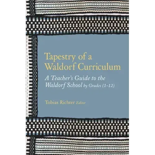 Tapestry of a Waldorf Curriculum: A Teacher's Guide to the Waldorf School by Grades (1-12) and by Subjects