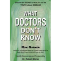 What Doctors Don't Know: The Secret to Health and the Truth about Disease