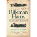The Compleat Rifleman Harris: The Adventures of a Soldier of the 95th (Rifles) During the Peninsular Campaign of the Napoleonic Wars