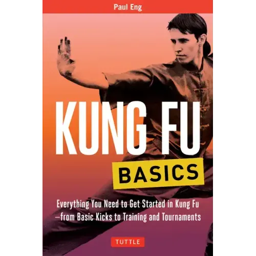 Kung Fu Basics: Everything You Need to Get Started in Kung Fu - From Basic Kicks to Training and Tournaments