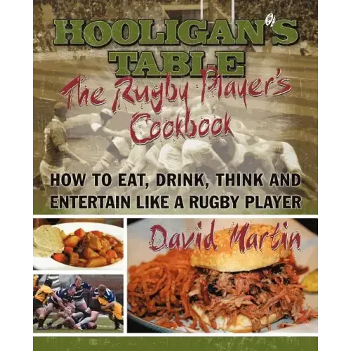 The Hooligan's Table: The Rugby Player's Cookbook: How to Eat, Drink, Think and Entertain like a Rugby Player